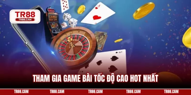 Tham gia game bài tốc độ cao hot nhất
